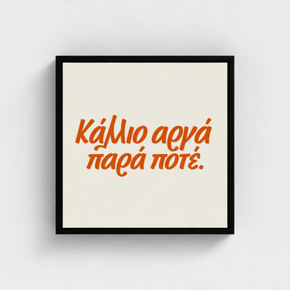 Κάλλιο αργά παρά ποτέ — Words from Home — 16 × 16 inch cotton canvas in a black floating wood frame