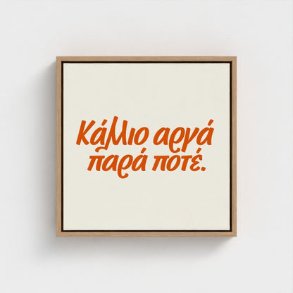 Κάλλιο αργά παρά ποτέ — Words from Home — 16 × 16 inch cotton canvas in a natural floating wood frame