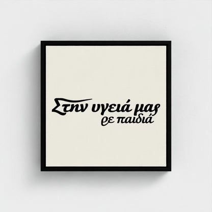 Στην υγειά μας ρε παιδιά — Words from Home — 16 × 16 inch cotton canvas in a black floating wood frame