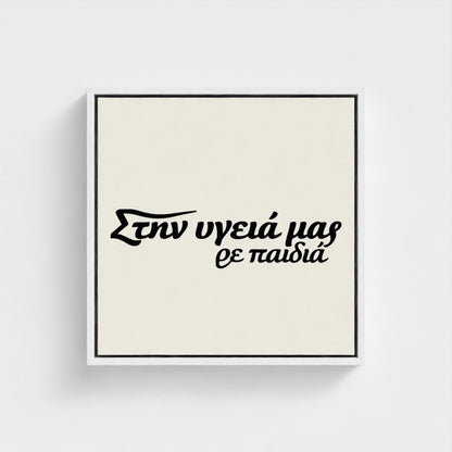 Στην υγειά μας ρε παιδιά — Words from Home — 16 × 16 inch cotton canvas in a white floating wood frame